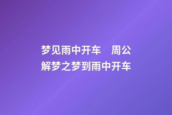 梦见雨中开车　周公解梦之梦到雨中开车